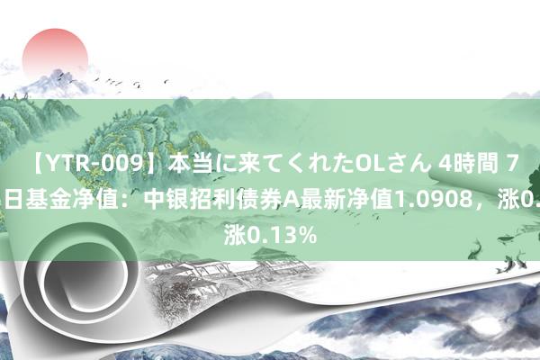 【YTR-009】本当に来てくれたOLさん 4時間 7月26日基金净值：中银招利债券A最新净值1.0908，涨0.13%