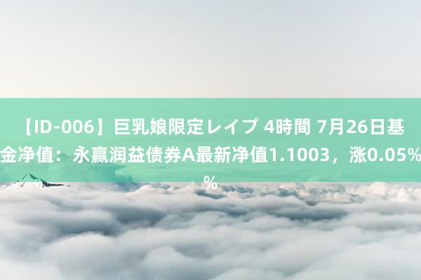 【ID-006】巨乳娘限定レイプ 4時間 7月26日基金净值：永赢润益债券A最新净值1.1003，涨0.05%