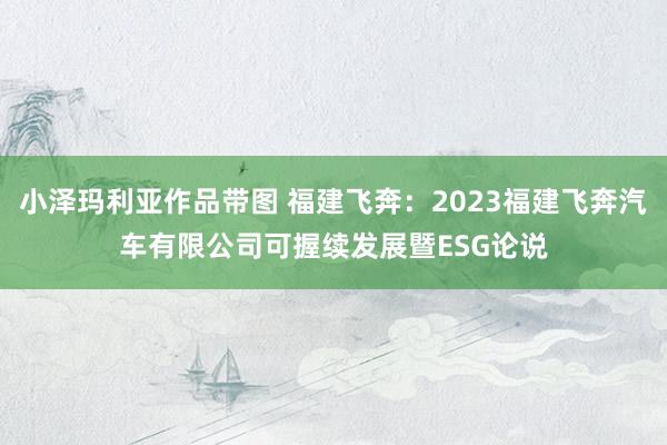 小泽玛利亚作品带图 福建飞奔：2023福建飞奔汽车有限公司可握续发展暨ESG论说