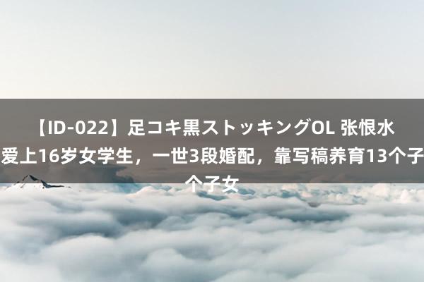 【ID-022】足コキ黒ストッキングOL 张恨水：爱上16岁女学生，一世3段婚配，靠写稿养育13个子女