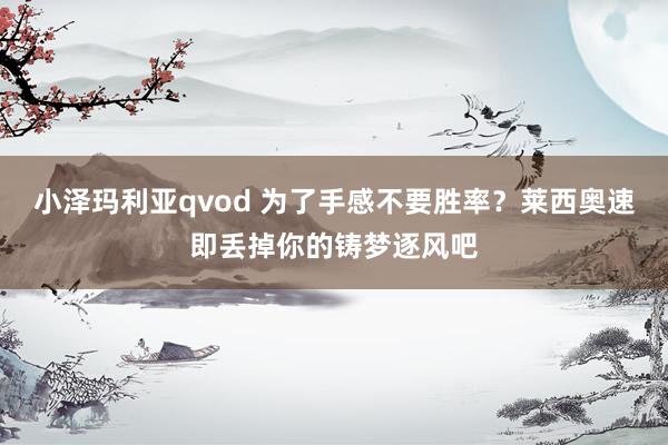 小泽玛利亚qvod 为了手感不要胜率？莱西奥速即丢掉你的铸梦逐风吧