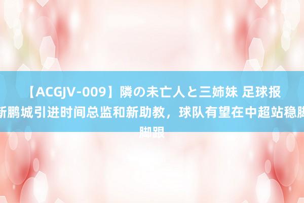 【ACGJV-009】隣の未亡人と三姉妹 足球报：新鹏城引进时间总监和新助教，球队有望在中超站稳脚跟