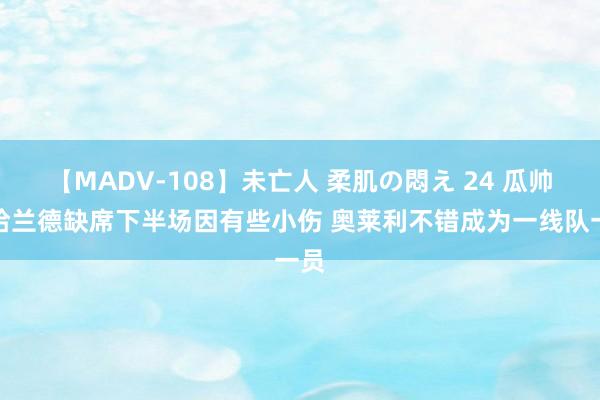 【MADV-108】未亡人 柔肌の悶え 24 瓜帅：哈兰德缺席下半场因有些小伤 奥莱利不错成为一线队一员