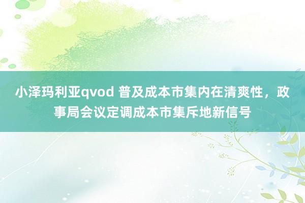 小泽玛利亚qvod 普及成本市集内在清爽性，政事局会议定调成本市集斥地新信号