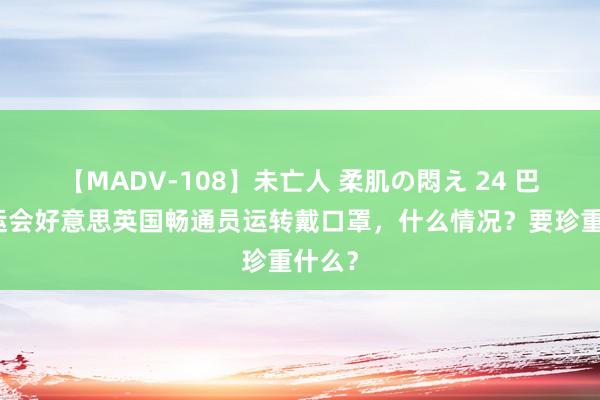 【MADV-108】未亡人 柔肌の悶え 24 巴黎奥运会好意思英国畅通员运转戴口罩，什么情况？要珍重什么？