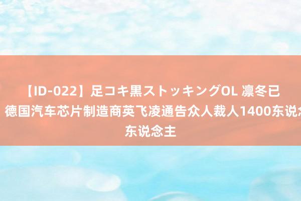 【ID-022】足コキ黒ストッキングOL 凛冬已至！德国汽车芯片制造商英飞凌通告众人裁人1400东说念主