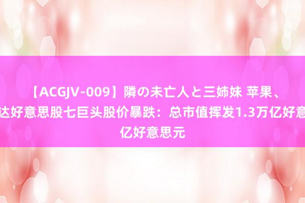 【ACGJV-009】隣の未亡人と三姉妹 苹果、英伟达好意思股七巨头股价暴跌：总市值挥发1.3万亿好意思元