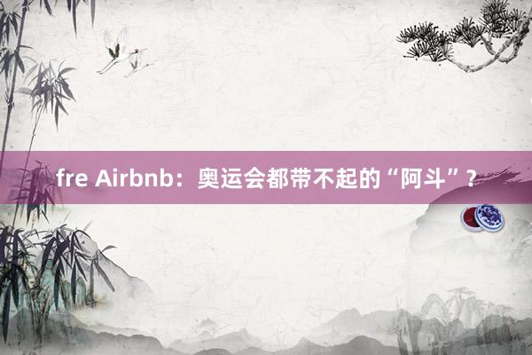 fre Airbnb：奥运会都带不起的“阿斗”？