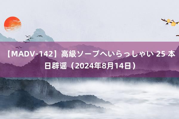 【MADV-142】高級ソープへいらっしゃい 25 本日辟谣（2024年8月14日）