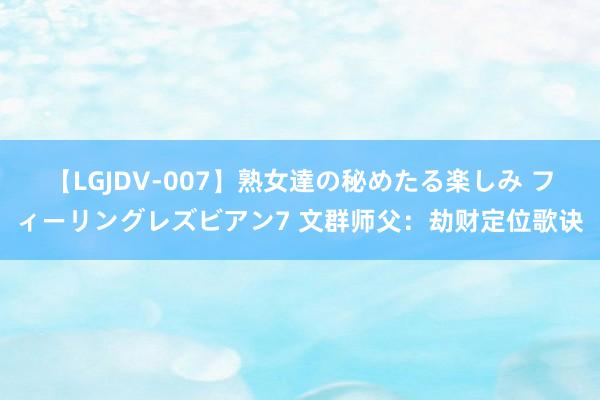 【LGJDV-007】熟女達の秘めたる楽しみ フィーリングレズビアン7 文群师父：劫财定位歌诀