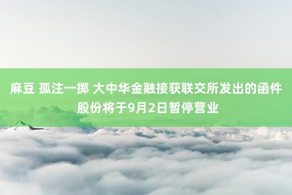 麻豆 孤注一掷 大中华金融接获联交所发出的函件 股份将于9月2日暂停营业