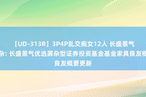 【UD-313R】3P4P乱交痴女12人 长盛景气优选羼杂: 长盛景气优选羼杂型证券投资基金基金家具良友概要更新