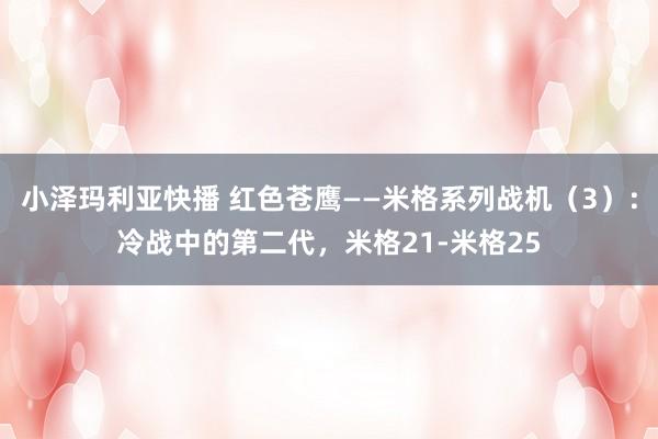 小泽玛利亚快播 红色苍鹰——米格系列战机（3）：冷战中的第二代，米格21-米格25