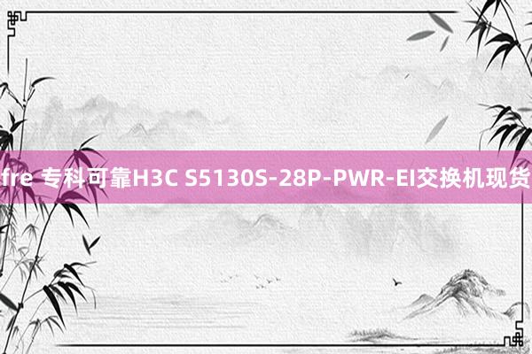 fre 专科可靠H3C S5130S-28P-PWR-EI交换机现货