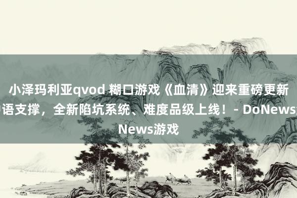 小泽玛利亚qvod 糊口游戏《血清》迎来重磅更新：中语支撑，全新陷坑系统、难度品级上线！- DoNews游戏